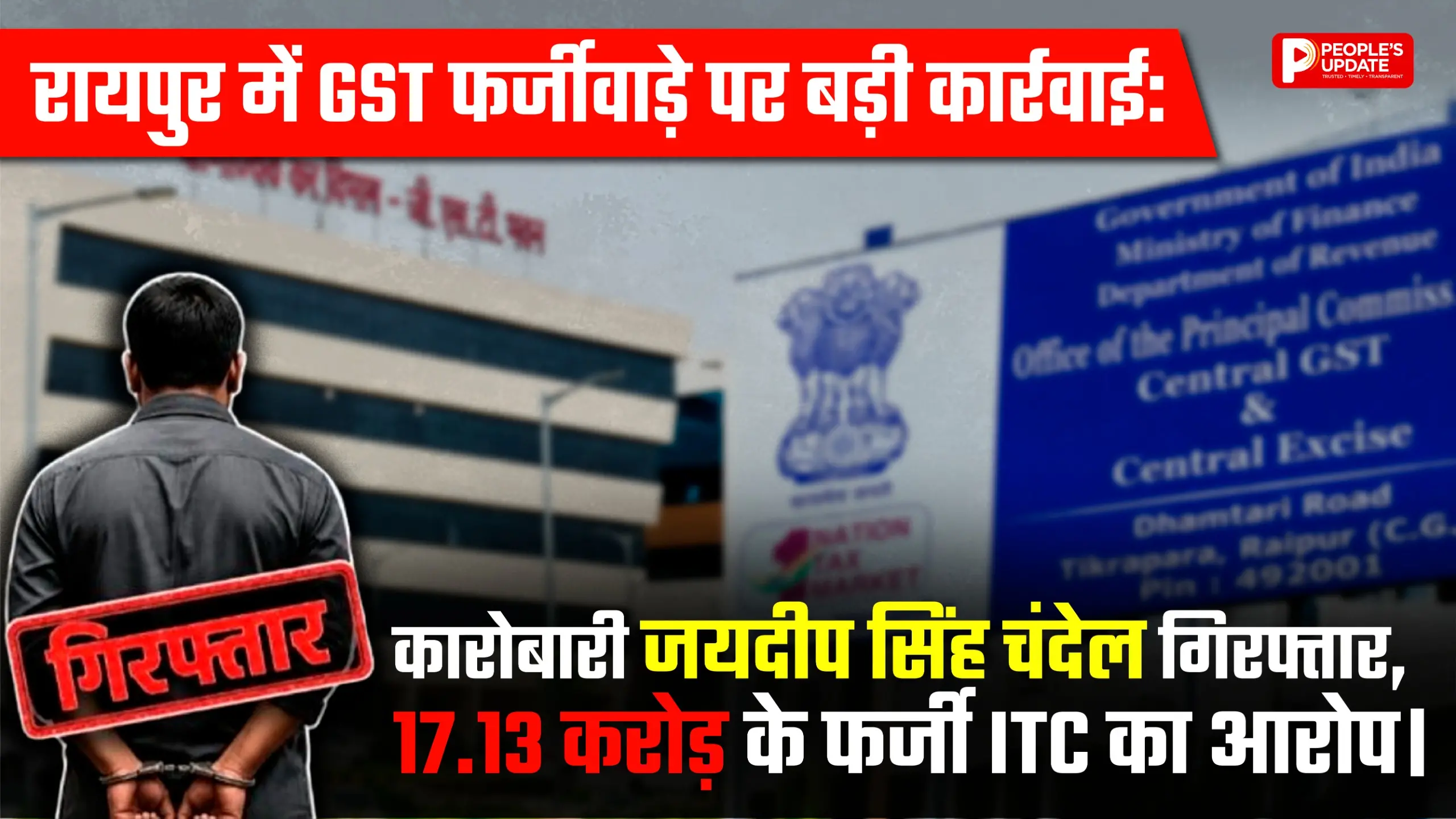 रायपुर में GST फर्जीवाड़े पर बड़ी कार्रवाई: कारोबारी जयदीप सिंह चंदेल गिरफ्तार, 17.13 करोड़ के फर्जी ITC का आरोप