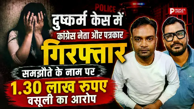 दुष्कर्म केस में कांग्रेस नेता और पत्रकार गिरफ्तार, समझौते के नाम पर 1.30 लाख रुपए वसूली का आरोप