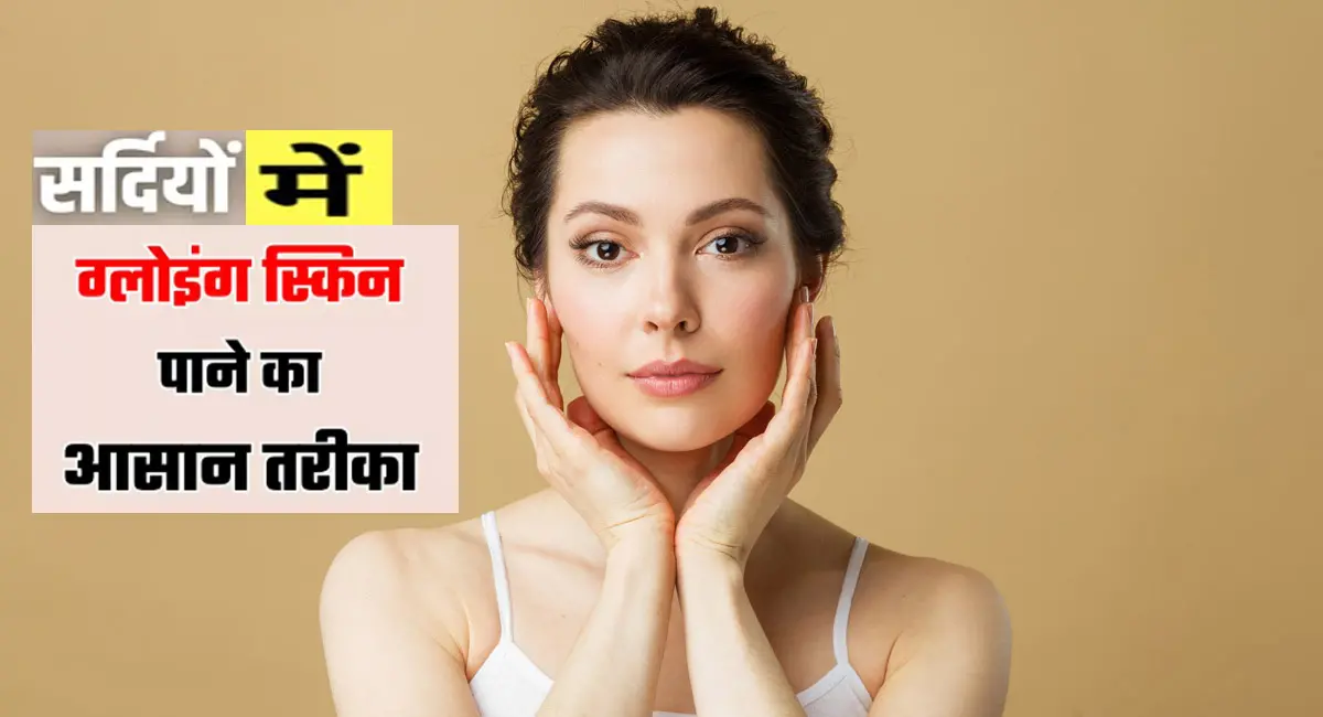 सर्दियों में स्किन होती है ड्राई, जानिए हेल्दी और ग्लोइंग स्किन रखने के आसान उपाय 