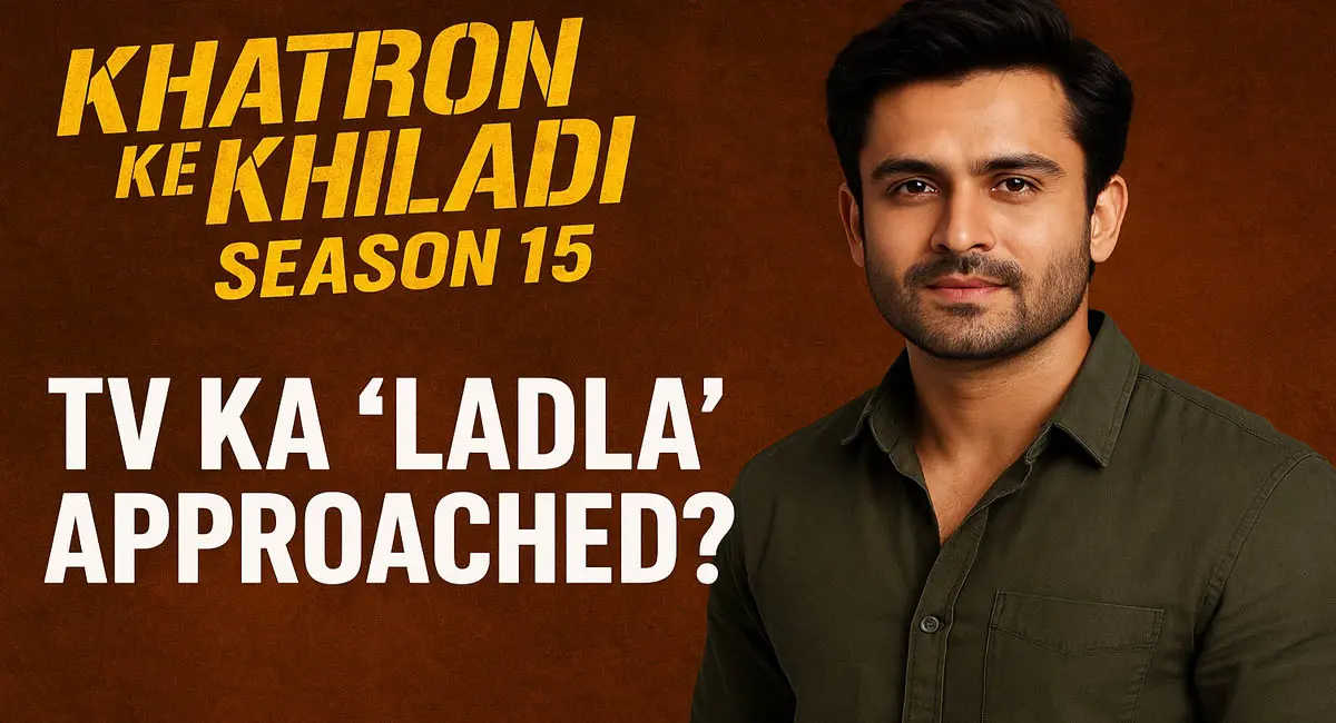 टीवी का यह ‘लाडला’ खतरों के खिलाड़ी 15 में कर सकता है धमाकेदार वापसी